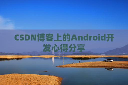 CSDN博客上的Android开发心得分享